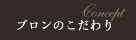 ブロンのこだわり